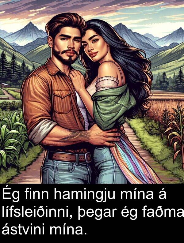 hamingju: Ég finn hamingju mína á lífsleiðinni, þegar ég faðma ástvini mína.