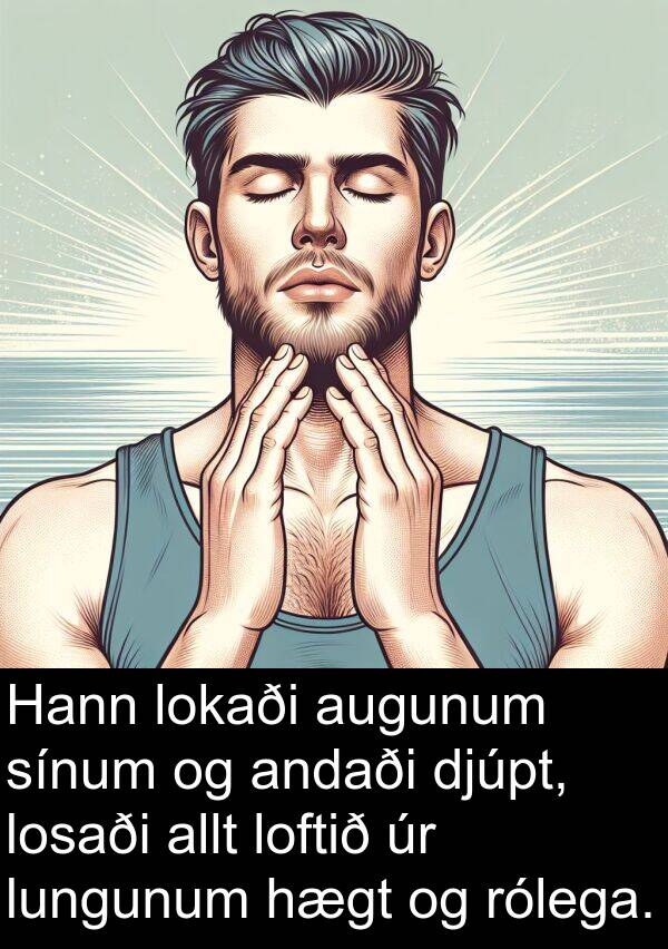 djúpt: Hann lokaði augunum sínum og andaði djúpt, losaði allt loftið úr lungunum hægt og rólega.