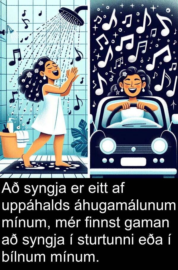 finnst: Að syngja er eitt af uppáhalds áhugamálunum mínum, mér finnst gaman að syngja í sturtunni eða í bílnum mínum.