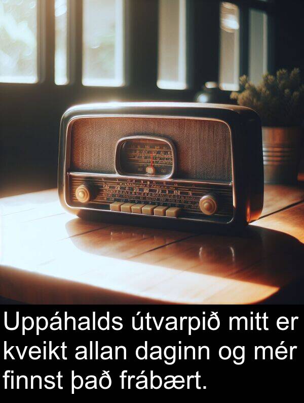 finnst: Uppáhalds útvarpið mitt er kveikt allan daginn og mér finnst það frábært.
