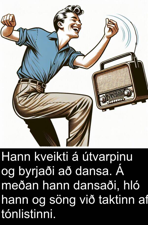 útvarpinu: Hann kveikti á útvarpinu og byrjaði að dansa. Á meðan hann dansaði, hló hann og söng við taktinn af tónlistinni.