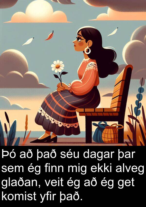 get: Þó að það séu dagar þar sem ég finn mig ekki alveg glaðan, veit ég að ég get komist yfir það.