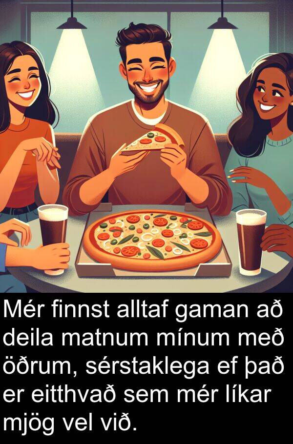 finnst: Mér finnst alltaf gaman að deila matnum mínum með öðrum, sérstaklega ef það er eitthvað sem mér líkar mjög vel við.