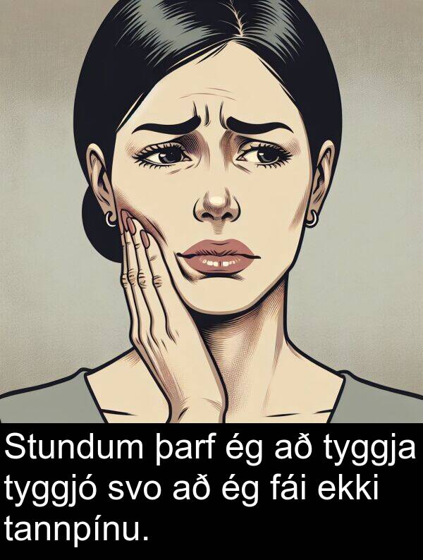 þarf: Stundum þarf ég að tyggja tyggjó svo að ég fái ekki tannpínu.