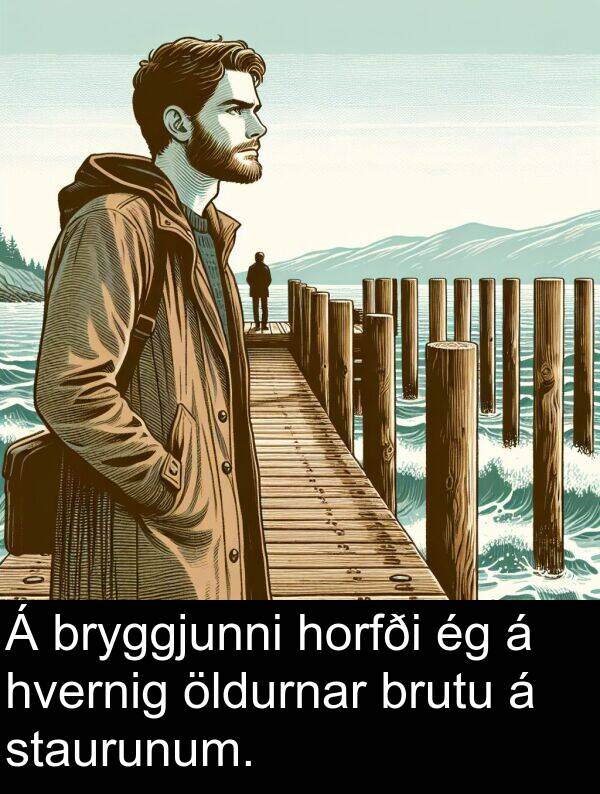 öldurnar: Á bryggjunni horfði ég á hvernig öldurnar brutu á staurunum.