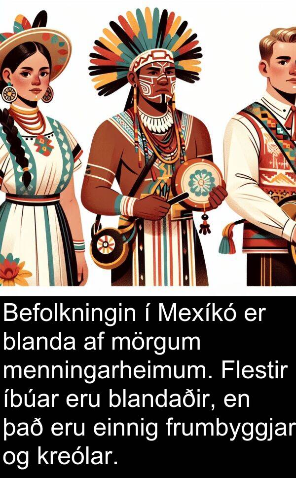 einnig: Befolkningin í Mexíkó er blanda af mörgum menningarheimum. Flestir íbúar eru blandaðir, en það eru einnig frumbyggjar og kreólar.