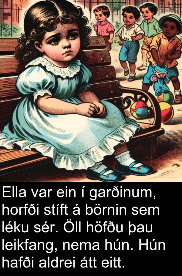 aldrei: Ella var ein í garðinum, horfði stíft á börnin sem léku sér. Öll höfðu þau leikfang, nema hún. Hún hafði aldrei átt eitt.