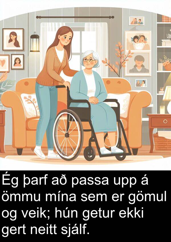 veik: Ég þarf að passa upp á ömmu mína sem er gömul og veik; hún getur ekki gert neitt sjálf.