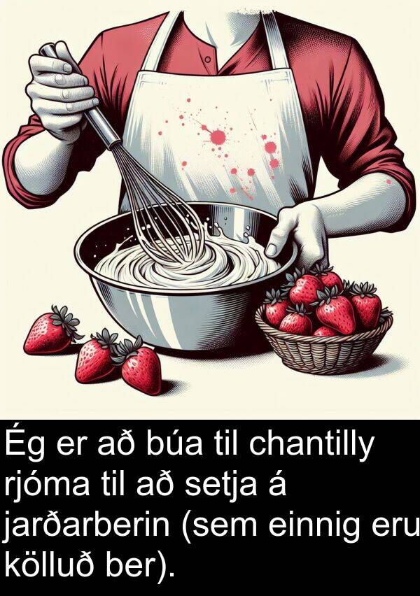 einnig: Ég er að búa til chantilly rjóma til að setja á jarðarberin (sem einnig eru kölluð ber).