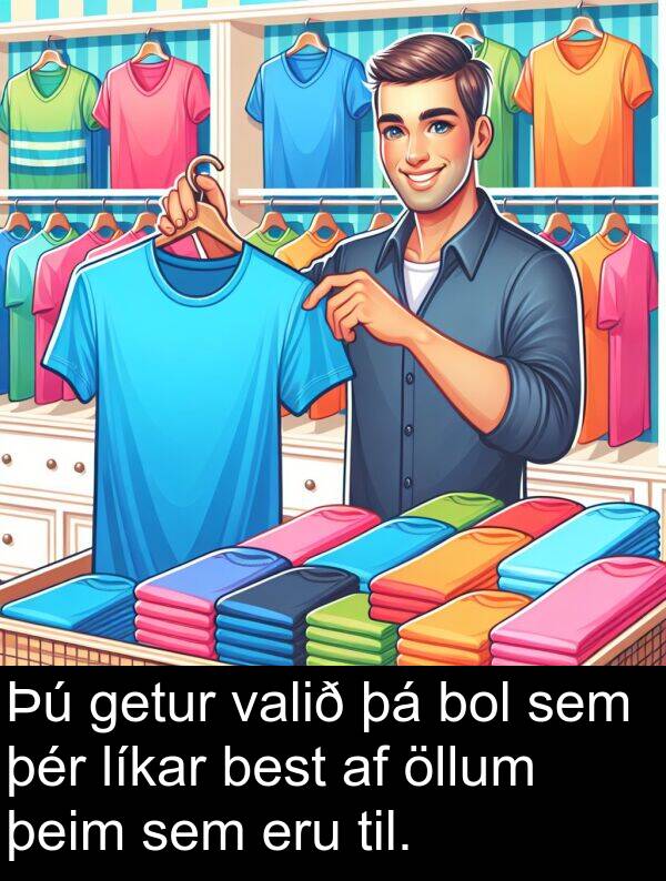 þeim: Þú getur valið þá bol sem þér líkar best af öllum þeim sem eru til.