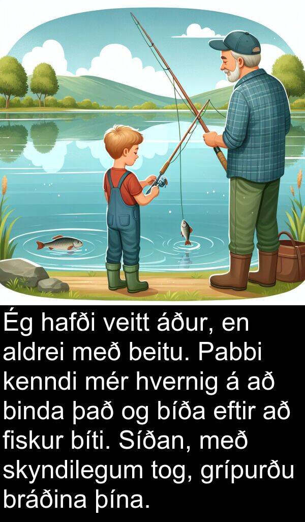 þína: Ég hafði veitt áður, en aldrei með beitu. Pabbi kenndi mér hvernig á að binda það og bíða eftir að fiskur bíti. Síðan, með skyndilegum tog, grípurðu bráðina þína.