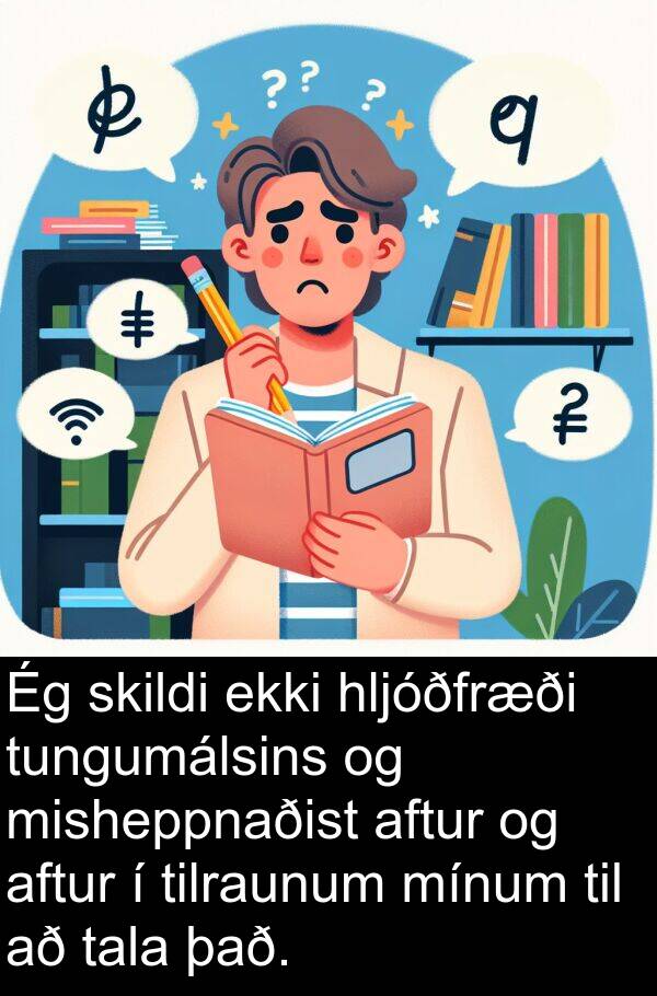 tilraunum: Ég skildi ekki hljóðfræði tungumálsins og misheppnaðist aftur og aftur í tilraunum mínum til að tala það.