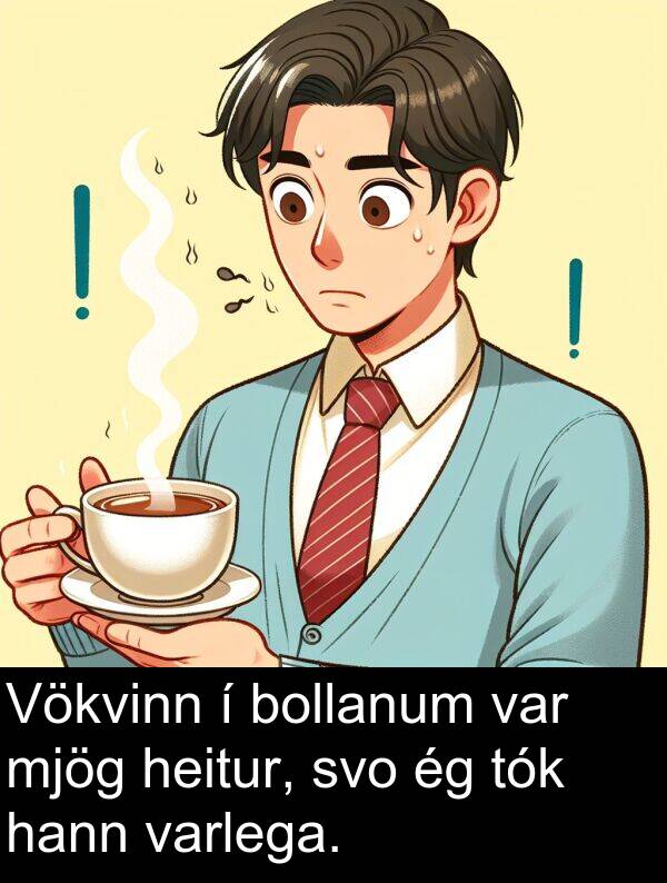 varlega: Vökvinn í bollanum var mjög heitur, svo ég tók hann varlega.