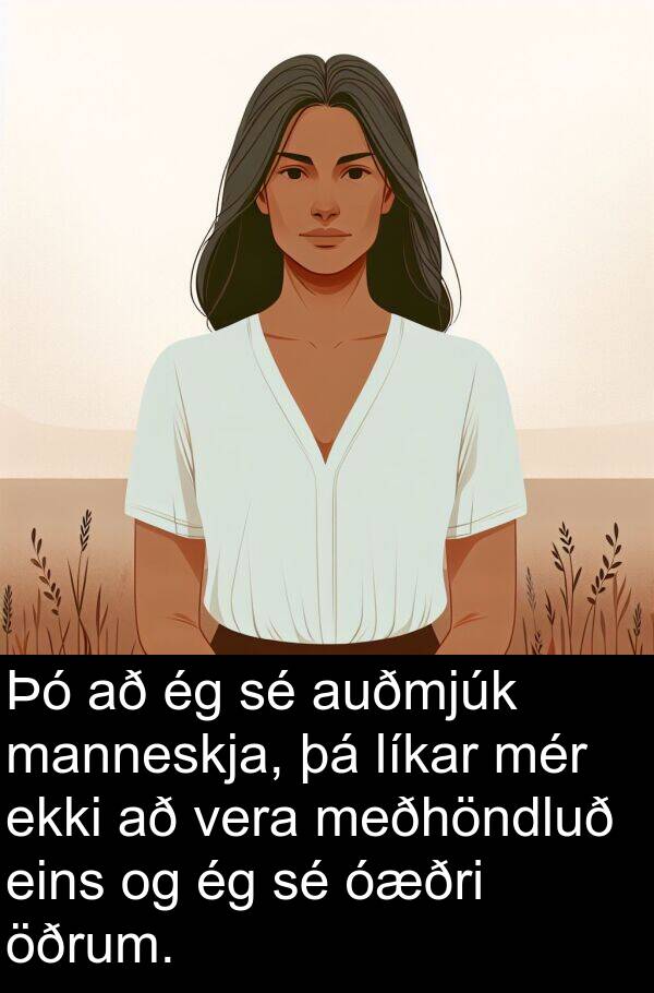 manneskja: Þó að ég sé auðmjúk manneskja, þá líkar mér ekki að vera meðhöndluð eins og ég sé óæðri öðrum.