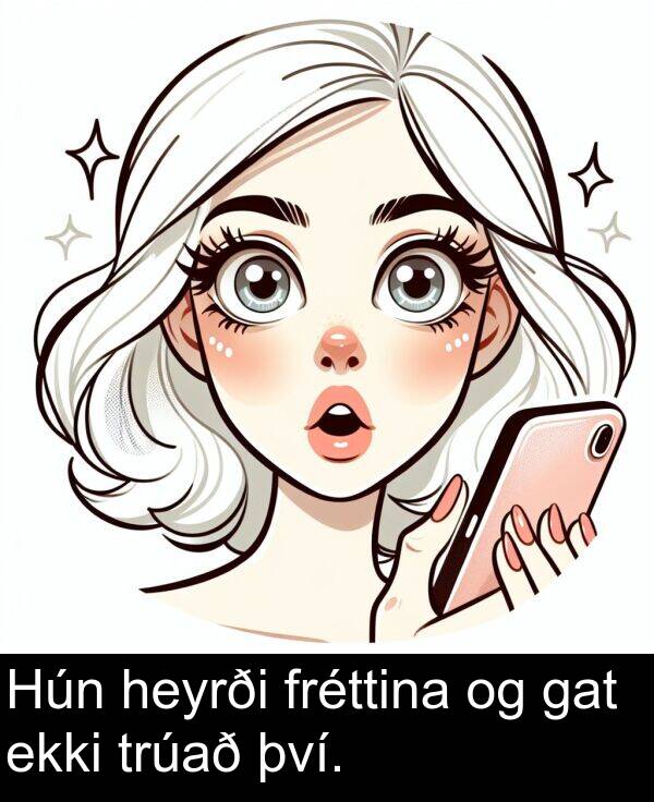 því: Hún heyrði fréttina og gat ekki trúað því.
