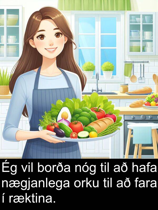 orku: Ég vil borða nóg til að hafa nægjanlega orku til að fara í ræktina.