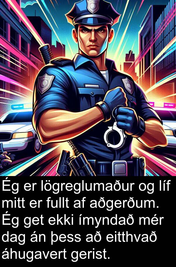 áhugavert: Ég er lögreglumaður og líf mitt er fullt af aðgerðum. Ég get ekki ímyndað mér dag án þess að eitthvað áhugavert gerist.