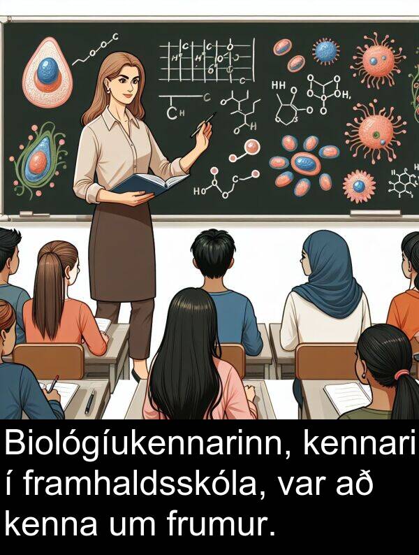 kennari: Biológíukennarinn, kennari í framhaldsskóla, var að kenna um frumur.