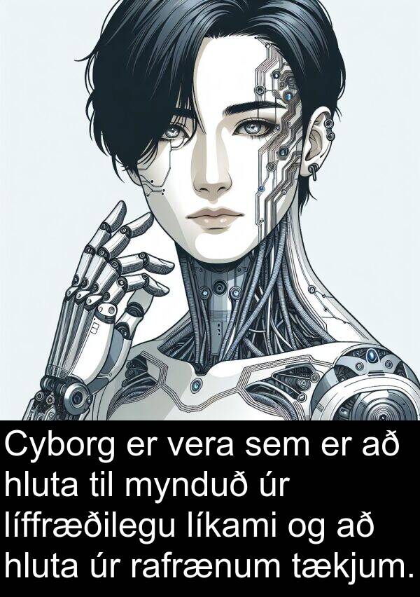 rafrænum: Cyborg er vera sem er að hluta til mynduð úr líffræðilegu líkami og að hluta úr rafrænum tækjum.