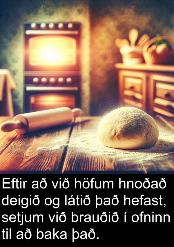baka: Eftir að við höfum hnoðað deigið og látið það hefast, setjum við brauðið í ofninn til að baka það.