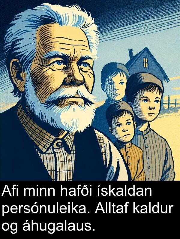 kaldur: Afi minn hafði ískaldan persónuleika. Alltaf kaldur og áhugalaus.