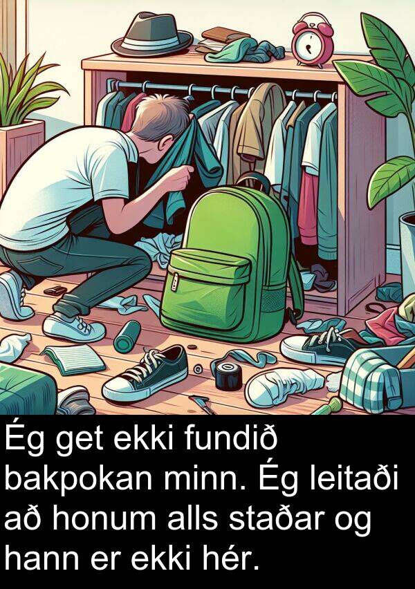 get: Ég get ekki fundið bakpokan minn. Ég leitaði að honum alls staðar og hann er ekki hér.