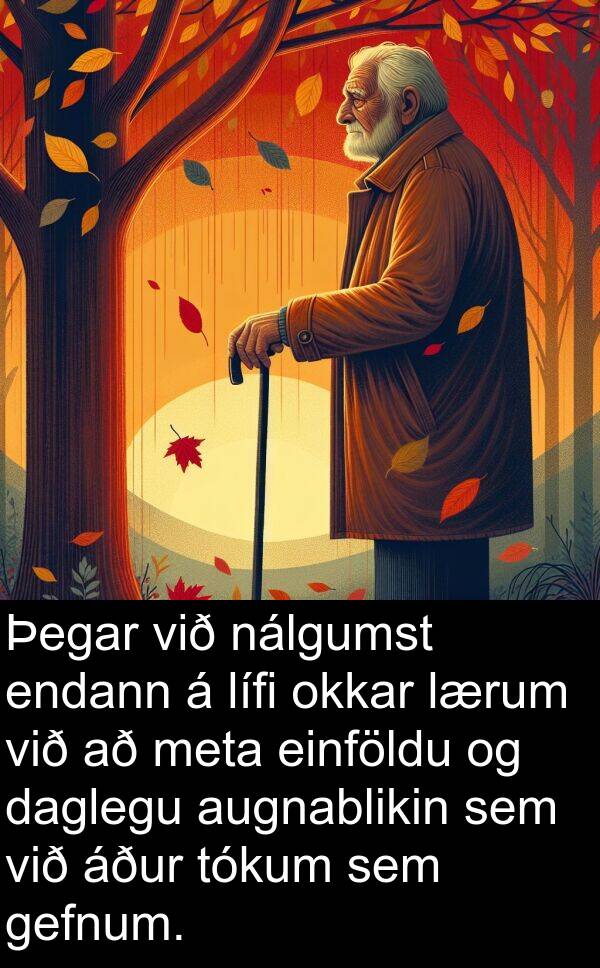 einföldu: Þegar við nálgumst endann á lífi okkar lærum við að meta einföldu og daglegu augnablikin sem við áður tókum sem gefnum.