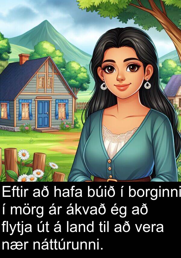 land: Eftir að hafa búið í borginni í mörg ár ákvað ég að flytja út á land til að vera nær náttúrunni.