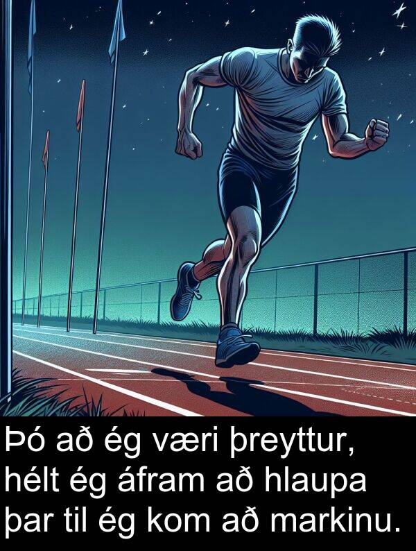 þreyttur: Þó að ég væri þreyttur, hélt ég áfram að hlaupa þar til ég kom að markinu.