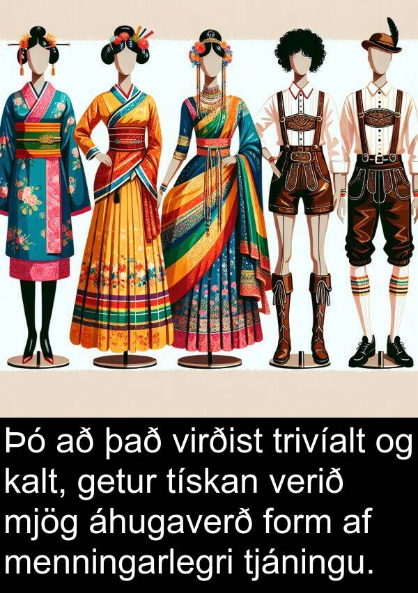 kalt: Þó að það virðist trivíalt og kalt, getur tískan verið mjög áhugaverð form af menningarlegri tjáningu.