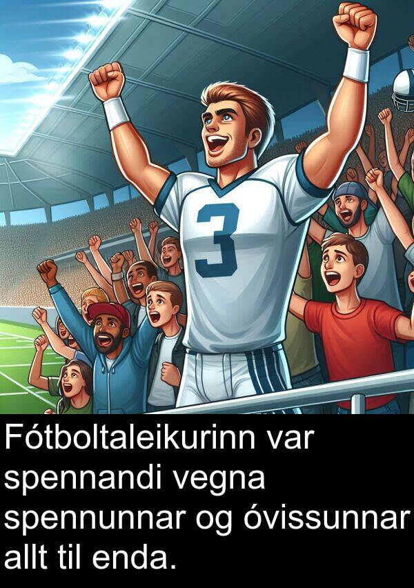 enda: Fótboltaleikurinn var spennandi vegna spennunnar og óvissunnar allt til enda.