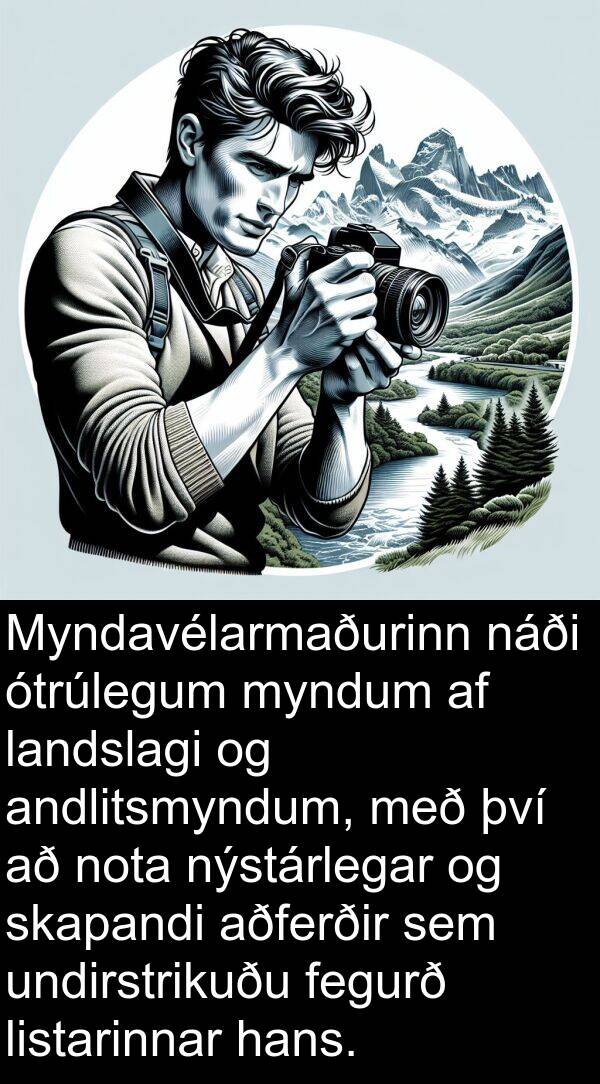 undirstrikuðu: Myndavélarmaðurinn náði ótrúlegum myndum af landslagi og andlitsmyndum, með því að nota nýstárlegar og skapandi aðferðir sem undirstrikuðu fegurð listarinnar hans.