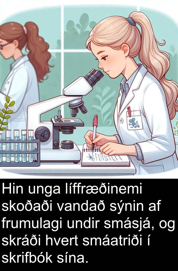 skoðaði: Hin unga líffræðinemi skoðaði vandað sýnin af frumulagi undir smásjá, og skráði hvert smáatriði í skrifbók sína.