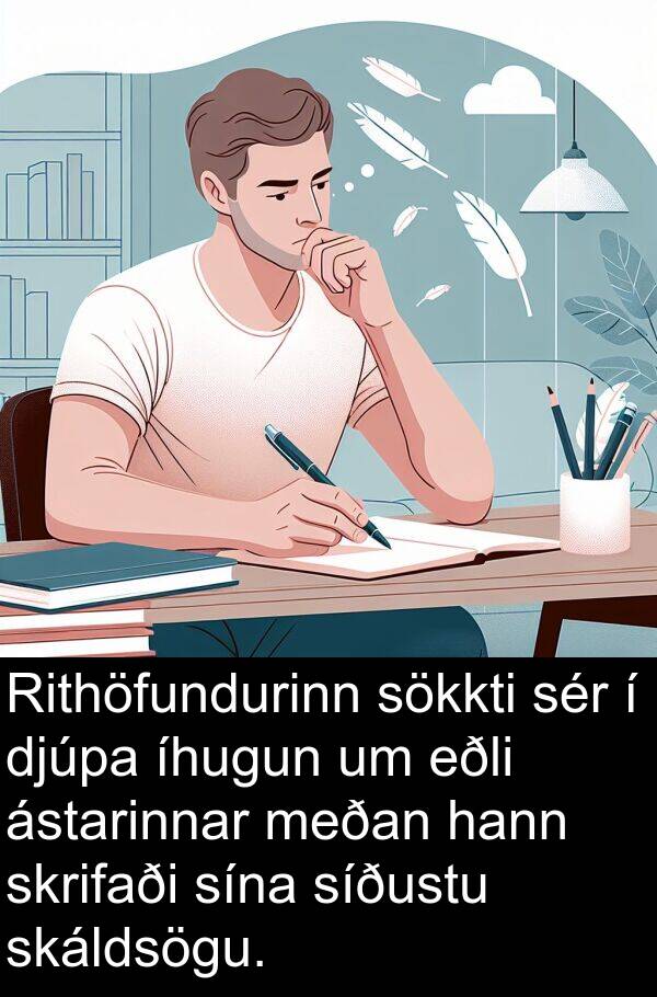 djúpa: Rithöfundurinn sökkti sér í djúpa íhugun um eðli ástarinnar meðan hann skrifaði sína síðustu skáldsögu.