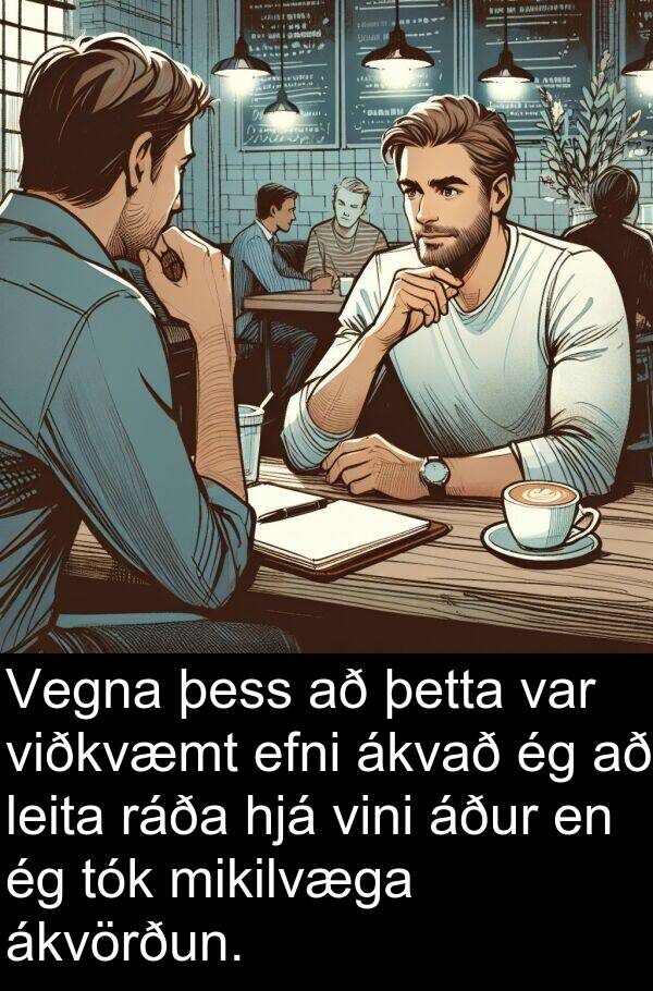 þetta: Vegna þess að þetta var viðkvæmt efni ákvað ég að leita ráða hjá vini áður en ég tók mikilvæga ákvörðun.