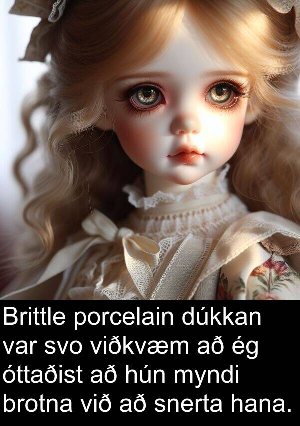 dúkkan: Brittle porcelain dúkkan var svo viðkvæm að ég óttaðist að hún myndi brotna við að snerta hana.