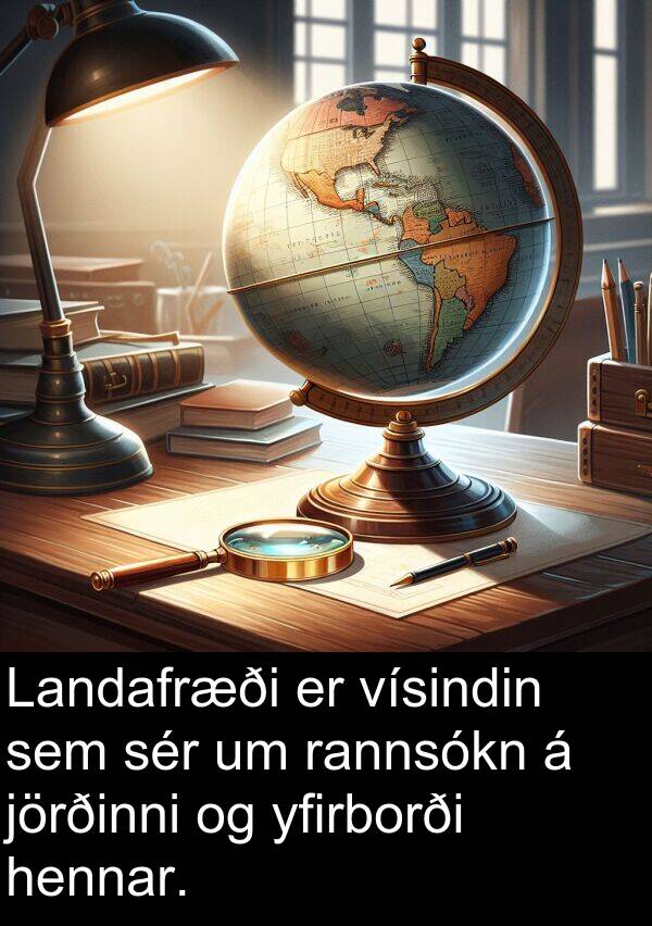 jörðinni: Landafræði er vísindin sem sér um rannsókn á jörðinni og yfirborði hennar.