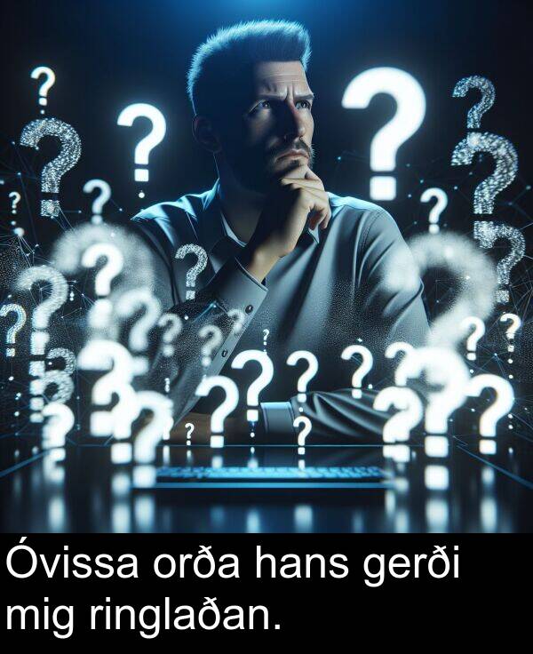 gerði: Óvissa orða hans gerði mig ringlaðan.