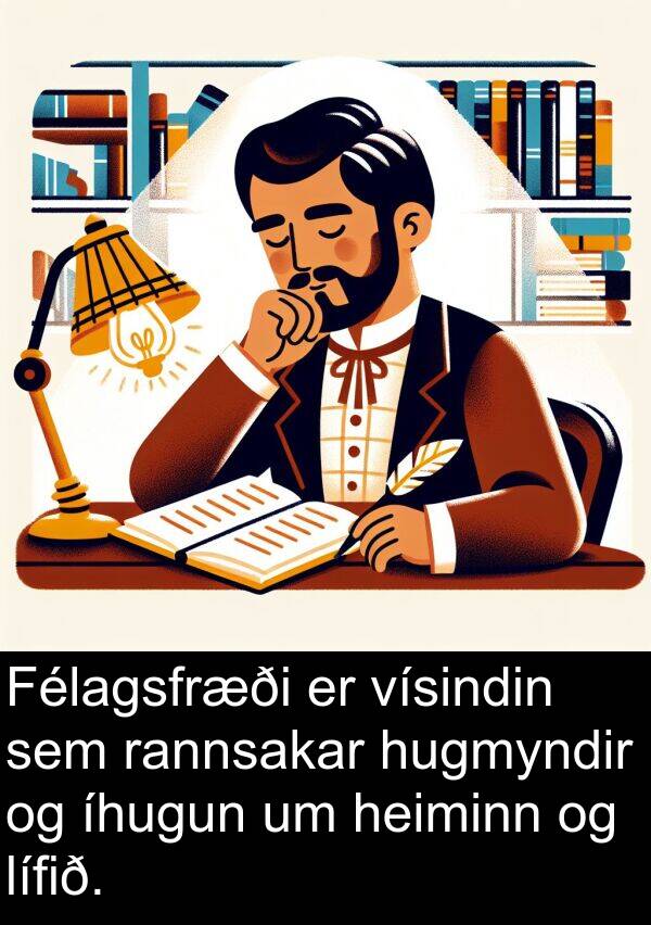 heiminn: Félagsfræði er vísindin sem rannsakar hugmyndir og íhugun um heiminn og lífið.