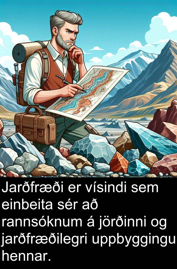 jörðinni: Jarðfræði er vísindi sem einbeita sér að rannsóknum á jörðinni og jarðfræðilegri uppbyggingu hennar.