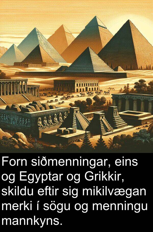 menningu: Forn siðmenningar, eins og Egyptar og Grikkir, skildu eftir sig mikilvægan merki í sögu og menningu mannkyns.
