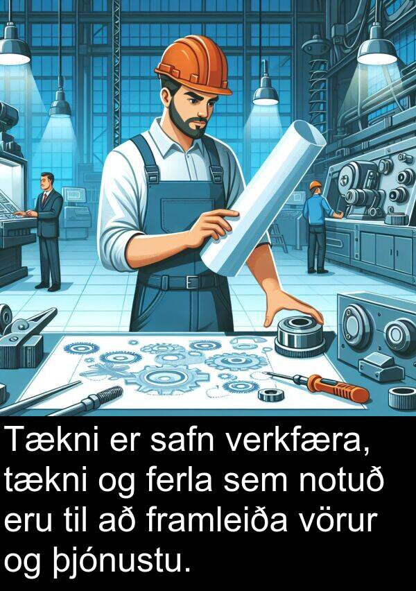 þjónustu: Tækni er safn verkfæra, tækni og ferla sem notuð eru til að framleiða vörur og þjónustu.