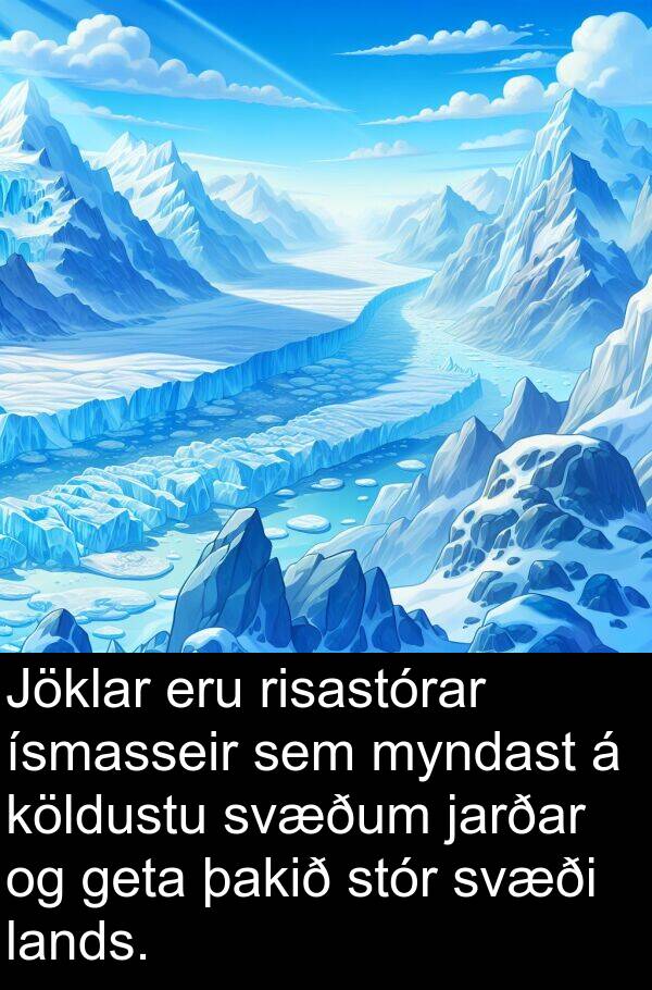 þakið: Jöklar eru risastórar ísmasseir sem myndast á köldustu svæðum jarðar og geta þakið stór svæði lands.