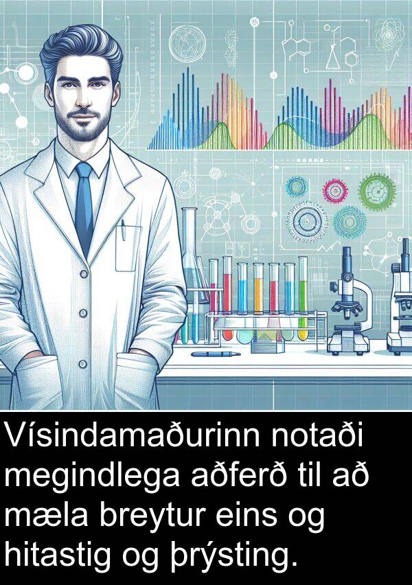 þrýsting: Vísindamaðurinn notaði megindlega aðferð til að mæla breytur eins og hitastig og þrýsting.