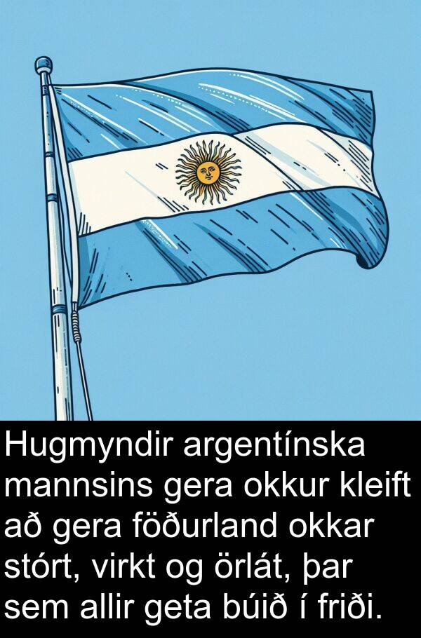 örlát: Hugmyndir argentínska mannsins gera okkur kleift að gera föðurland okkar stórt, virkt og örlát, þar sem allir geta búið í friði.