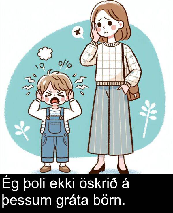 þoli: Ég þoli ekki öskrið á þessum gráta börn.