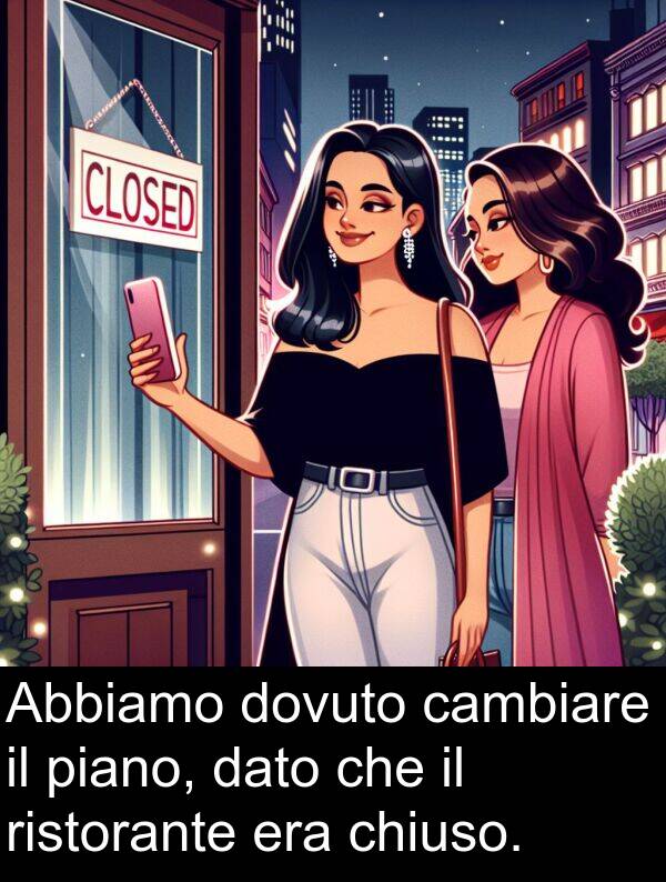 cambiare: Abbiamo dovuto cambiare il piano, dato che il ristorante era chiuso.