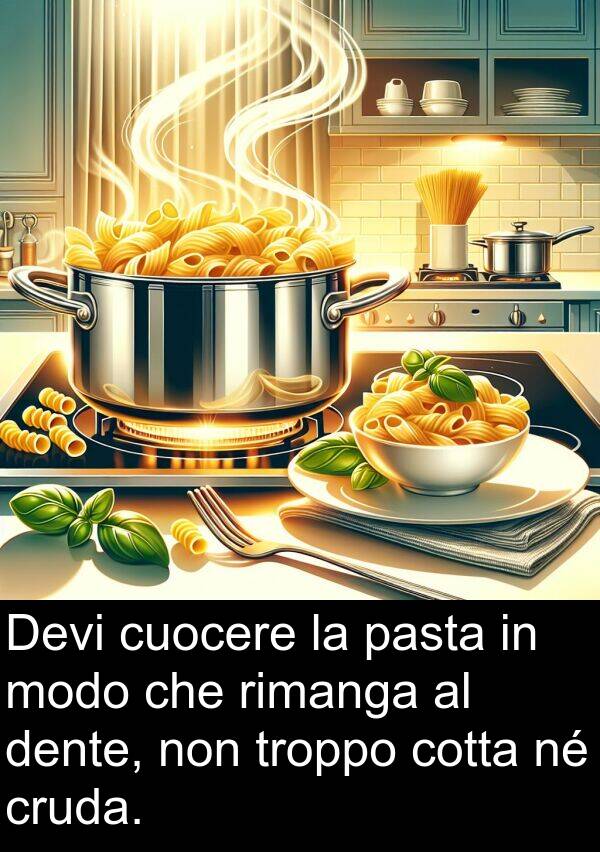 cuocere: Devi cuocere la pasta in modo che rimanga al dente, non troppo cotta né cruda.