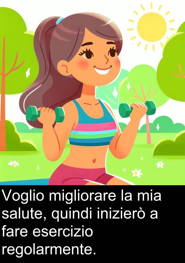 fare: Voglio migliorare la mia salute, quindi inizierò a fare esercizio regolarmente.