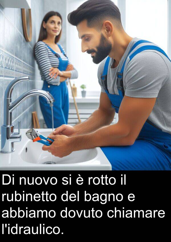 rotto: Di nuovo si è rotto il rubinetto del bagno e abbiamo dovuto chiamare l'idraulico.
